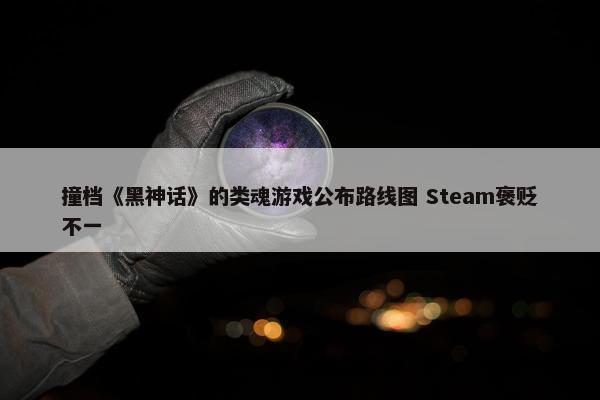 撞档《黑神话》的类魂游戏公布路线图 Steam褒贬不一