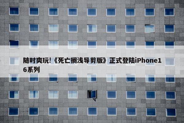 随时爽玩!《死亡搁浅导剪版》正式登陆iPhone16系列