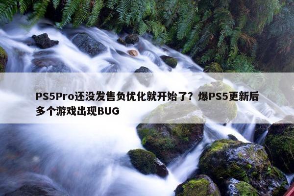 PS5Pro还没发售负优化就开始了？爆PS5更新后多个游戏出现BUG