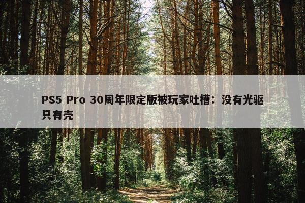 PS5 Pro 30周年限定版被玩家吐槽：没有光驱只有壳