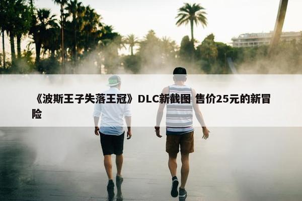 《波斯王子失落王冠》DLC新截图 售价25元的新冒险