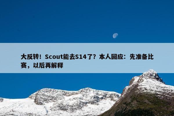 大反转！Scout能去S14了？本人回应：先准备比赛，以后再解释