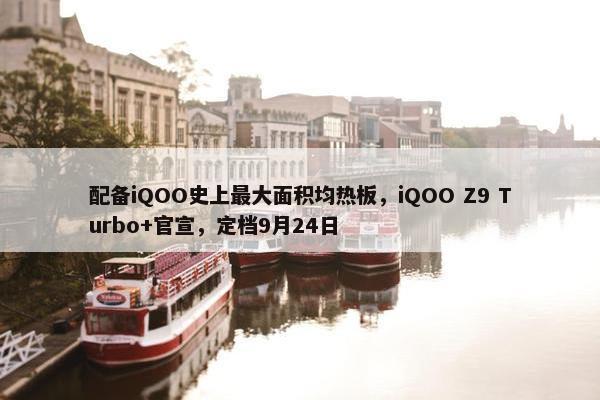 配备iQOO史上最大面积均热板，iQOO Z9 Turbo+官宣，定档9月24日