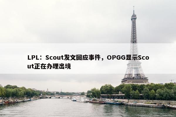 LPL：Scout发文回应事件，OPGG显示Scout正在办理出境