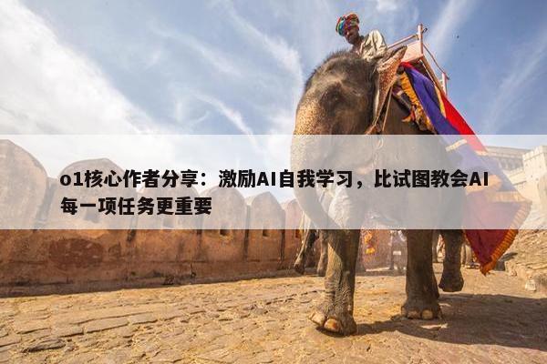 o1核心作者分享：激励AI自我学习，比试图教会AI每一项任务更重要