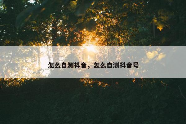 怎么自测抖音，怎么自测抖音号