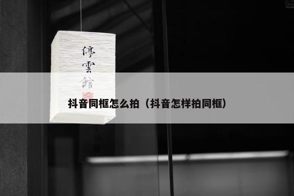 抖音同框怎么拍（抖音怎样拍同框）