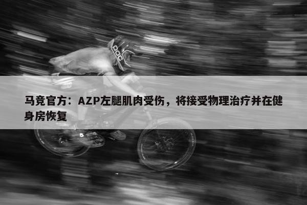 马竞官方：AZP左腿肌肉受伤，将接受物理治疗并在健身房恢复