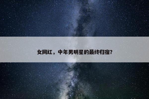 女网红，中年男明星的最终归宿？