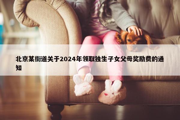 北京某街道关于2024年领取独生子女父母奖励费的通知