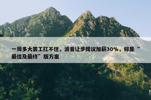 一周多大罢工扛不住，波音让步提议加薪30%，称是“最佳及最终”版方案