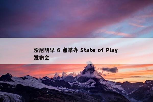 索尼明早 6 点举办 State of Play 发布会