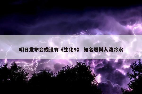 明日发布会或没有《生化9》 知名爆料人泼冷水