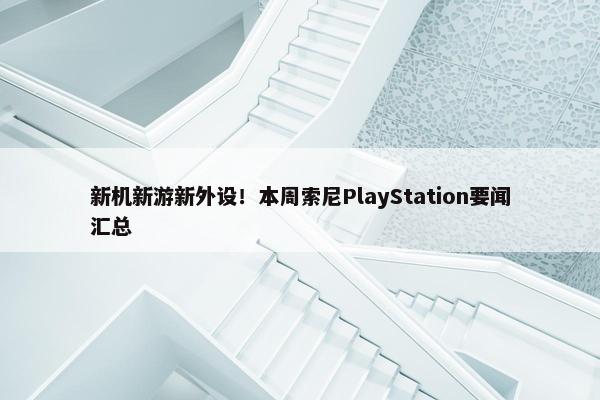 新机新游新外设！本周索尼PlayStation要闻汇总