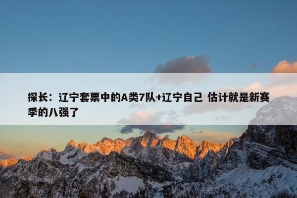 探长：辽宁套票中的A类7队+辽宁自己 估计就是新赛季的八强了