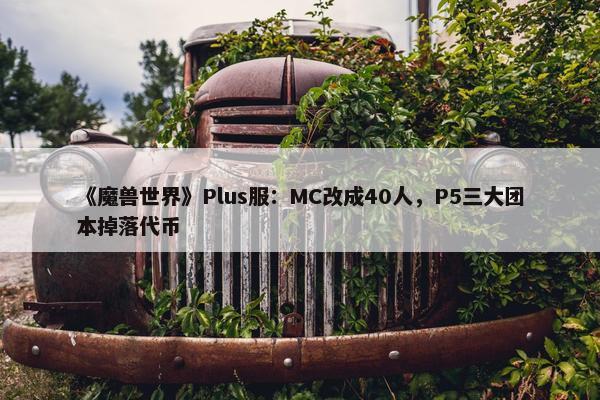 《魔兽世界》Plus服：MC改成40人，P5三大团本掉落代币