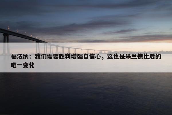 福法纳：我们需要胜利增强自信心，这也是米兰德比后的唯一变化