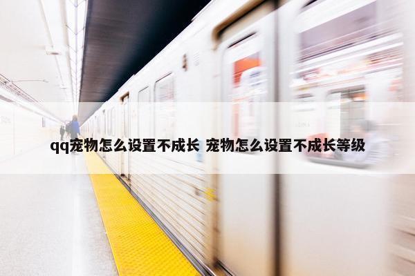 qq宠物怎么设置不成长 宠物怎么设置不成长等级