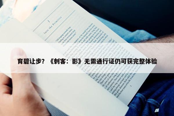 育碧让步？《刺客：影》无需通行证仍可获完整体验