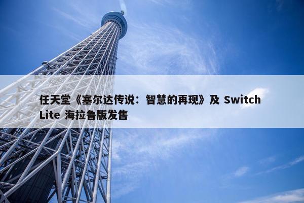 任天堂《塞尔达传说：智慧的再现》及 Switch Lite 海拉鲁版发售