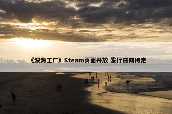 《深海工厂》Steam页面开放 发行日期待定