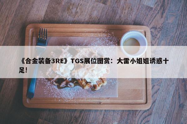 《合金装备3RE》TGS展位图赏：大雷小姐姐诱惑十足!