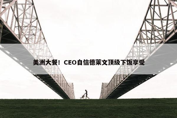 美洲大餐！CEO自信德莱文顶级下饭享受