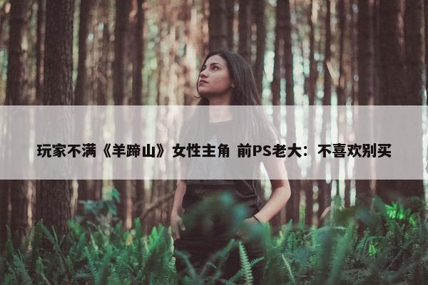 玩家不满《羊蹄山》女性主角 前PS老大：不喜欢别买