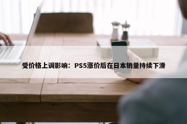 受价格上调影响：PS5涨价后在日本销量持续下滑