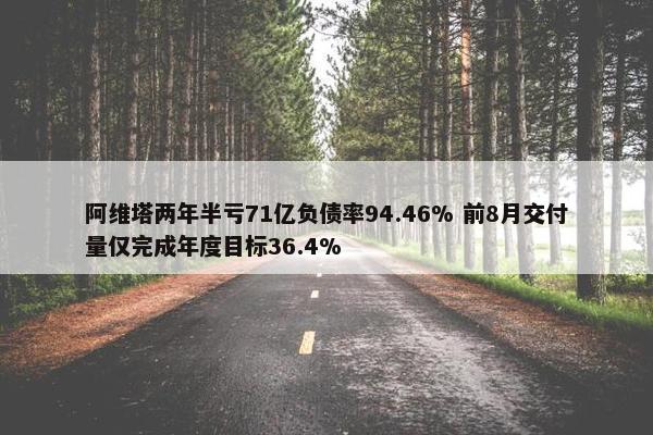 阿维塔两年半亏71亿负债率94.46% 前8月交付量仅完成年度目标36.4%