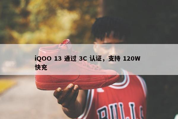 iQOO 13 通过 3C 认证，支持 120W 快充