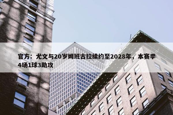 官方：尤文与20岁姆班古拉续约至2028年，本赛季4场1球3助攻