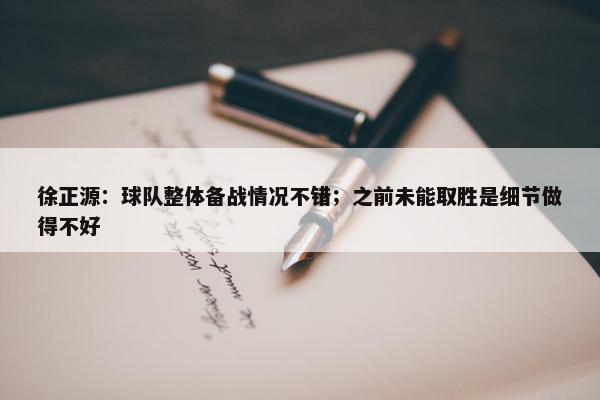 徐正源：球队整体备战情况不错；之前未能取胜是细节做得不好