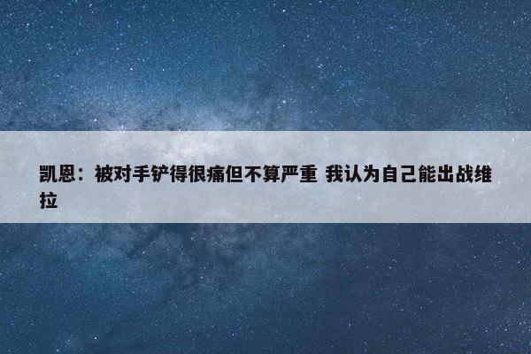 凯恩：被对手铲得很痛但不算严重 我认为自己能出战维拉