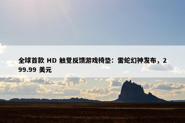 全球首款 HD 触觉反馈游戏椅垫：雷蛇幻神发布，299.99 美元