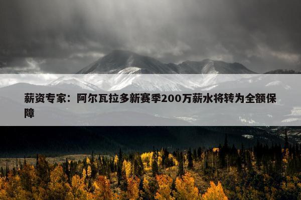 薪资专家：阿尔瓦拉多新赛季200万薪水将转为全额保障