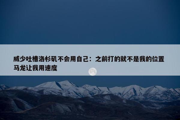 威少吐槽洛杉矶不会用自己：之前打的就不是我的位置 马龙让我用速度