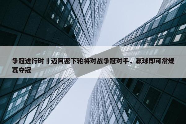 争冠进行时⌛迈阿密下轮将对战争冠对手，赢球即可常规赛夺冠