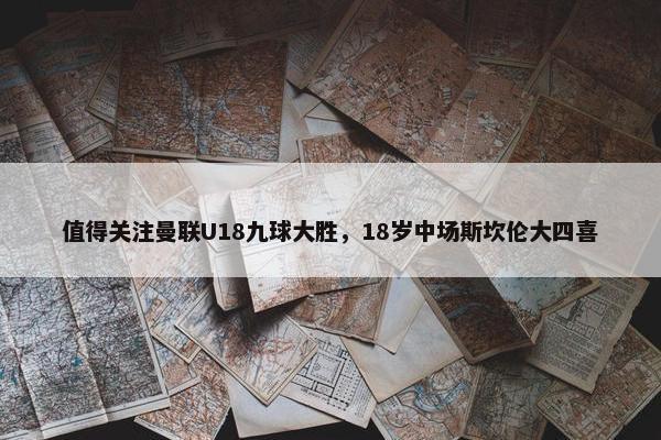 值得关注曼联U18九球大胜，18岁中场斯坎伦大四喜