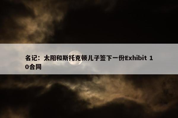 名记：太阳和斯托克顿儿子签下一份Exhibit 10合同