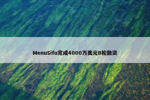 MenuSifu完成4000万美元B轮融资