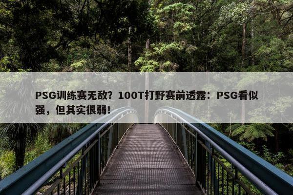 PSG训练赛无敌？100T打野赛前透露：PSG看似强，但其实很弱！