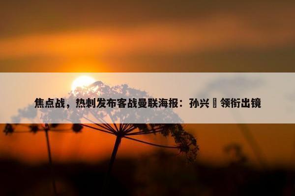 焦点战，热刺发布客战曼联海报：孙兴慜领衔出镜