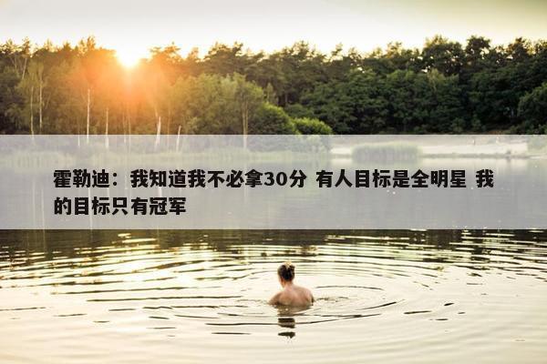 霍勒迪：我知道我不必拿30分 有人目标是全明星 我的目标只有冠军