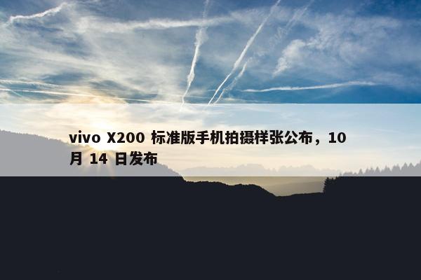 vivo X200 标准版手机拍摄样张公布，10 月 14 日发布