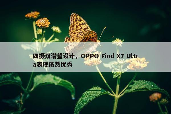 四摄双潜望设计，OPPO Find X7 Ultra表现依然优秀