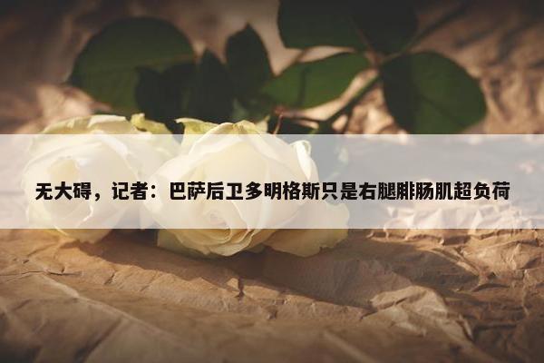 无大碍，记者：巴萨后卫多明格斯只是右腿腓肠肌超负荷