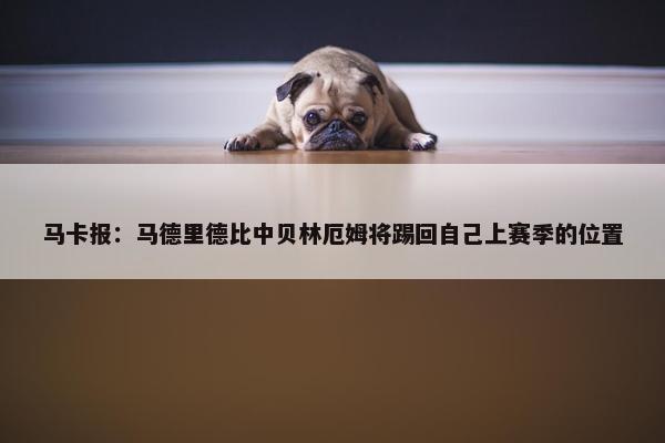 马卡报：马德里德比中贝林厄姆将踢回自己上赛季的位置