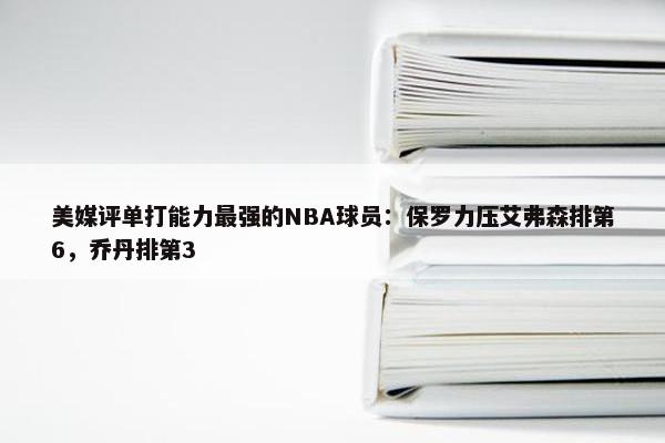 美媒评单打能力最强的NBA球员：保罗力压艾弗森排第6，乔丹排第3