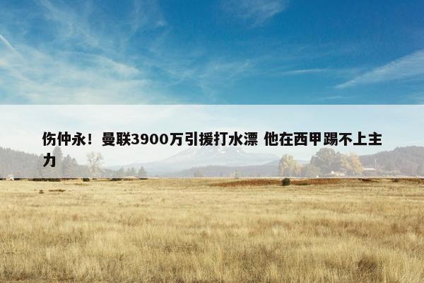 伤仲永！曼联3900万引援打水漂 他在西甲踢不上主力